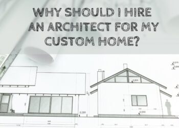 Why Should I Hire An Architect For My Custom Home? - Construction How